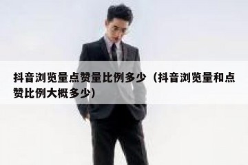 抖音浏览量点赞量比例多少（抖音浏览量和点赞比例大概多少）