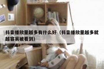 抖音播放量越多有什么好（抖音播放量越多就越容易被看到）