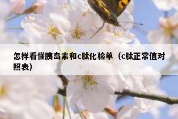 怎样看懂胰岛素和c肽化验单（c肽正常值对照表）