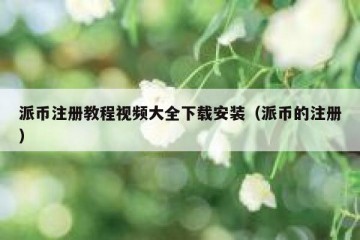 派币注册教程视频大全下载安装（派币的注册）