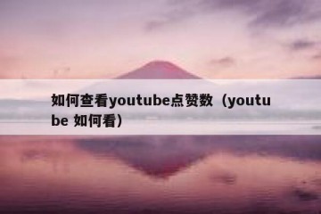 如何查看youtube点赞数（youtube 如何看）