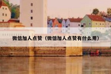 微信加人点赞（微信加人点赞有什么用）