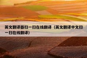 英文翻译器扫一扫在线翻译（英文翻译中文扫一扫在线翻译）