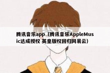 腾讯音乐app（腾讯音乐AppleMusic达成授权 英皇版权回归网易云）