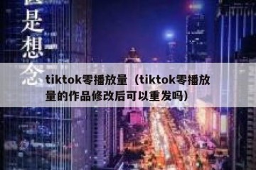 tiktok零播放量（tiktok零播放量的作品修改后可以重发吗）