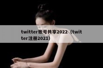 twitter账号共享2022（twitter注册2021）