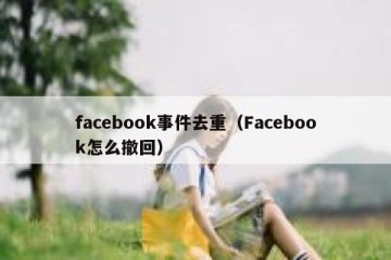 facebook事件去重（Facebook怎么撤回）