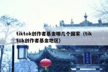 tiktok创作者基金哪几个国家（tiktok创作者基金地区）