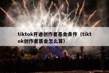 tiktok开通创作者基金条件（tiktok创作者基金怎么算）