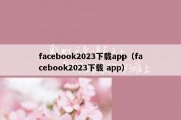 facebook2023下载app（facebook2023下载 app）