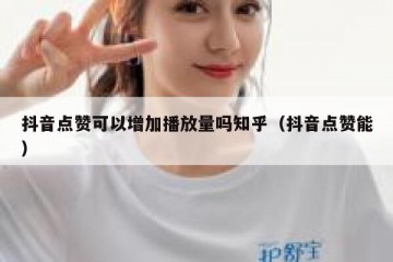 抖音点赞可以增加播放量吗知乎（抖音点赞能）