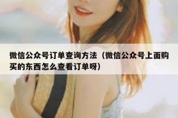 微信公众号订单查询方法（微信公众号上面购买的东西怎么查看订单呀）