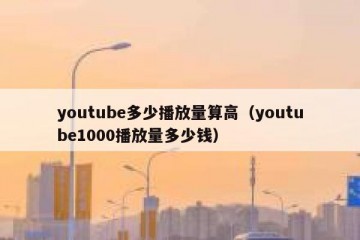 youtube多少播放量算高（youtube1000播放量多少钱）