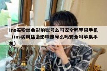 ins买粉丝会影响账号么吗安全吗苹果手机（ins买粉丝会影响账号么吗安全吗苹果手机）