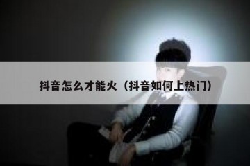 抖音怎么才能火（抖音如何上热门）