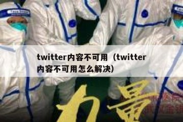 twitter内容不可用（twitter内容不可用怎么解决）
