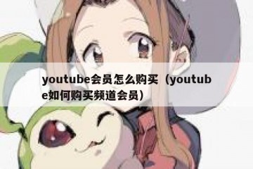 youtube会员怎么购买（youtube如何购买频道会员）