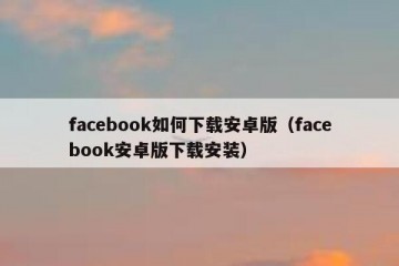 facebook如何下载安卓版（facebook安卓版下载安装）