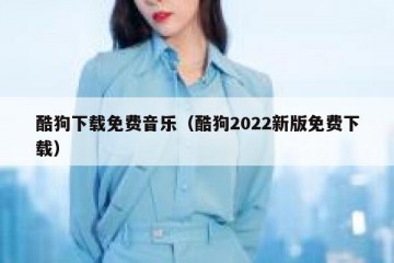 酷狗下载免费音乐（酷狗2022新版免费下载）
