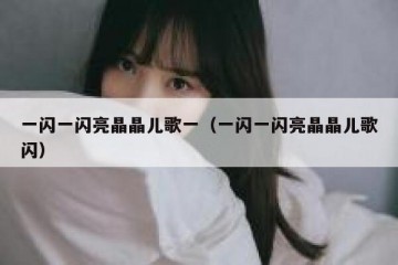 一闪一闪亮晶晶儿歌一（一闪一闪亮晶晶儿歌闪）