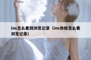 ins怎么看到浏览记录（ins快拍怎么看浏览记录）