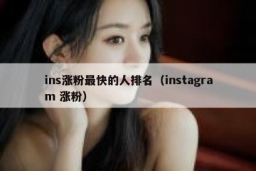 ins涨粉最快的人排名（instagram 涨粉）
