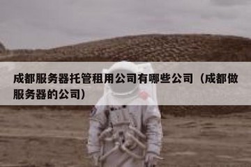成都服务器托管租用公司有哪些公司（成都做服务器的公司）