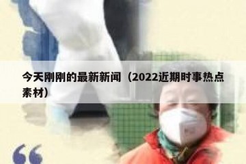 今天刚刚的最新新闻（2022近期时事热点素材）