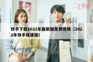 快手下载2022年最新版免费视频（2022年快手极速版）