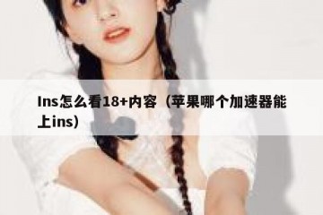Ins怎么看18+内容（苹果哪个加速器能上ins）