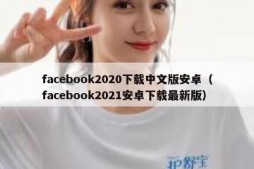 facebook2020下载中文版安卓（facebook2021安卓下载最新版）