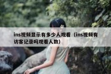 ins视频显示有多少人观看（ins视频有访客记录吗观看人数）
