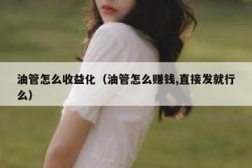 油管怎么收益化（油管怎么赚钱,直接发就行么）