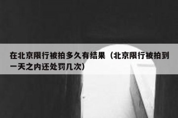在北京限行被拍多久有结果（北京限行被拍到一天之内还处罚几次）