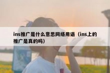 ins推广是什么意思网络用语（ins上的推广是真的吗）