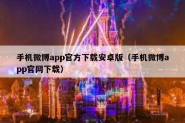 手机微博app官方下载安卓版（手机微博app官网下载）