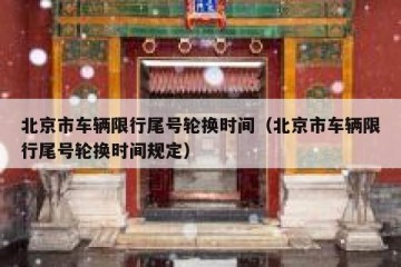 北京市车辆限行尾号轮换时间（北京市车辆限行尾号轮换时间规定）