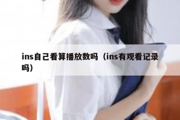 ins自己看算播放数吗（ins有观看记录吗）