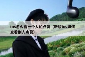 ins怎么看一个人的点赞（新版ins如何查看别人点赞）