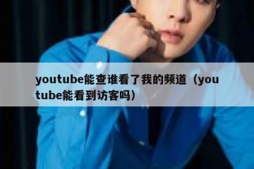 youtube能查谁看了我的频道（youtube能看到访客吗）