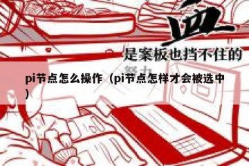 pi节点怎么操作（pi节点怎样才会被选中）