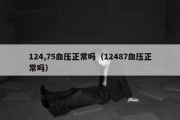 124,75血压正常吗（12487血压正常吗）