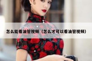 怎么能看油管视频（怎么才可以看油管视频）