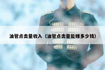 油管点击量收入（油管点击量能赚多少钱）