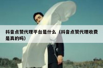 抖音点赞代理平台是什么（抖音点赞代理收费是真的吗）