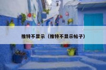 推特不显示（推特不显示帖子）