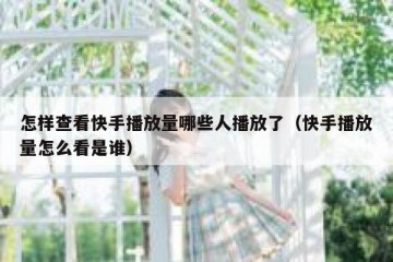 怎样查看快手播放量哪些人播放了（快手播放量怎么看是谁）