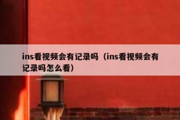 ins看视频会有记录吗（ins看视频会有记录吗怎么看）