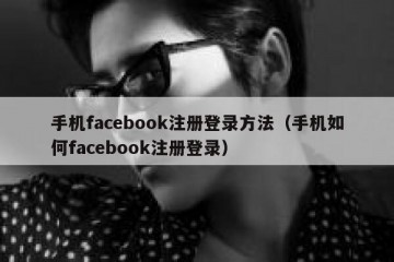 手机facebook注册登录方法（手机如何facebook注册登录）