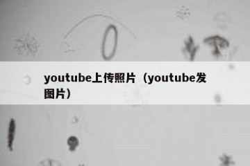 youtube上传照片（youtube发图片）